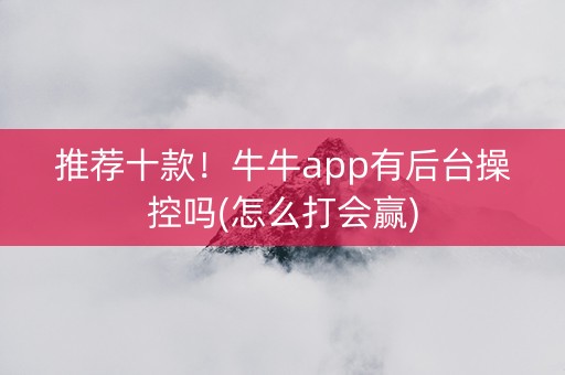 推荐十款！牛牛app有后台操控吗(怎么打会赢)