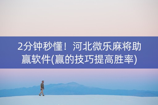 2分钟秒懂！河北微乐麻将助赢软件(赢的技巧提高胜率)