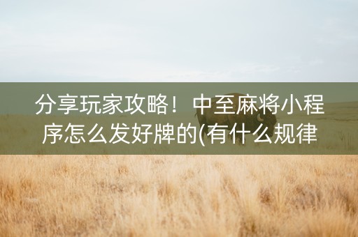 分享玩家攻略！中至麻将小程序怎么发好牌的(有什么规律吗)
