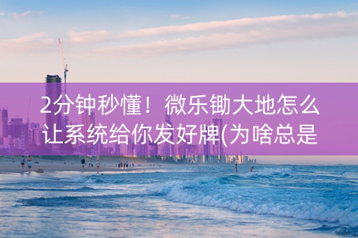 2分钟秒懂！微乐锄大地怎么让系统给你发好牌(为啥总是输)