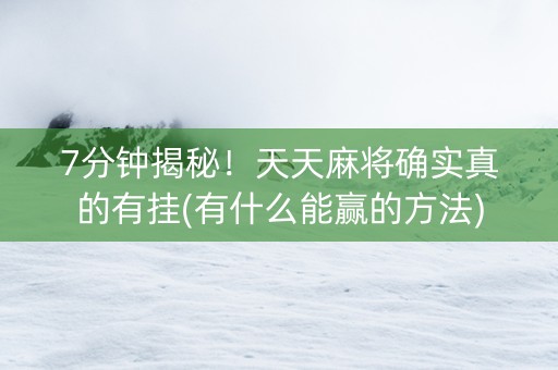7分钟揭秘！天天麻将确实真的有挂(有什么能赢的方法)
