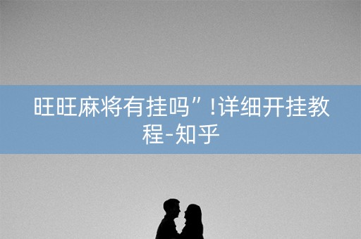 旺旺麻将有挂吗”!详细开挂教程-知乎