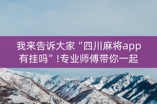 我来告诉大家“四川麻将app有挂吗”!专业师傅带你一起了解（详细教程）-知乎