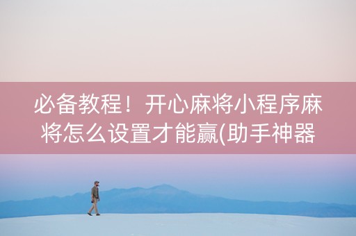 必备教程！开心麻将小程序麻将怎么设置才能赢(助手神器外辅工具)