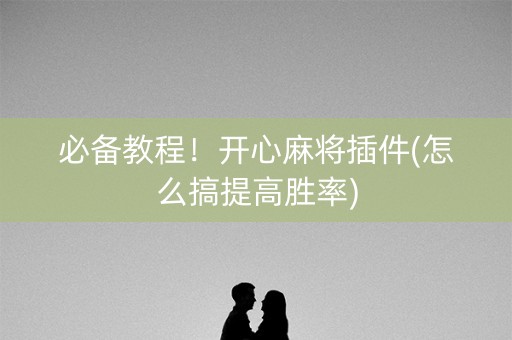 必备教程！开心麻将插件(怎么搞提高胜率)