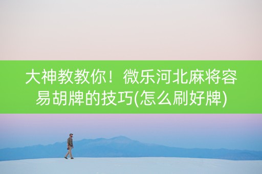 大神教教你！微乐河北麻将容易胡牌的技巧(怎么刷好牌)