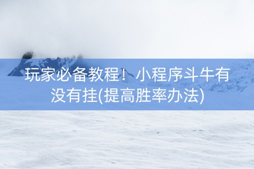 玩家必备教程！小程序斗牛有没有挂(提高胜率办法)