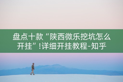盘点十款“陕西微乐挖坑怎么开挂”!详细开挂教程-知乎