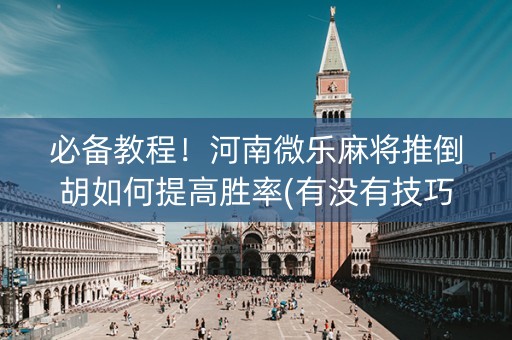 必备教程！河南微乐麻将推倒胡如何提高胜率(有没有技巧)