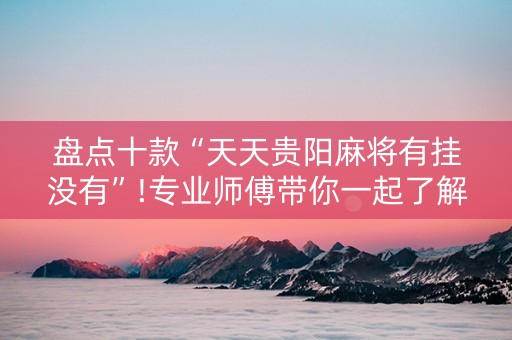 盘点十款“天天贵阳麻将有挂没有”!专业师傅带你一起了解（详细教程）-知乎