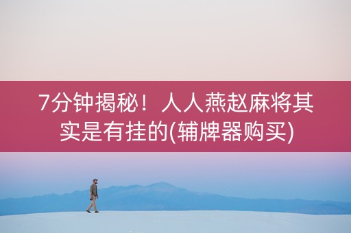 7分钟揭秘！人人燕赵麻将其实是有挂的(辅牌器购买)