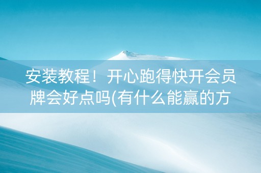 安装教程！开心跑得快开会员牌会好点吗(有什么能赢的方法)