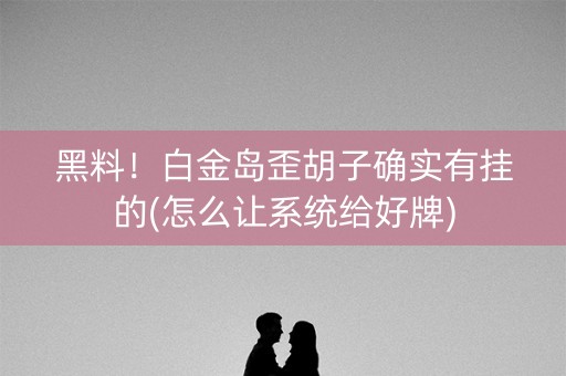 黑料！白金岛歪胡子确实有挂的(怎么让系统给好牌)