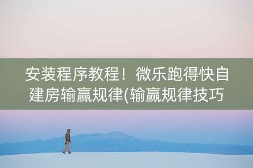 安装程序教程！微乐跑得快自建房输赢规律(输赢规律技巧)