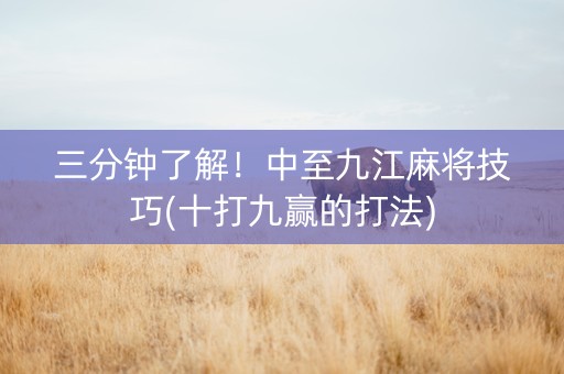 三分钟了解！中至九江麻将技巧(十打九赢的打法)