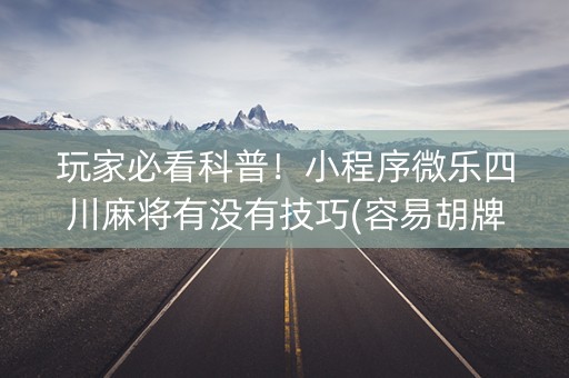 玩家必看科普！小程序微乐四川麻将有没有技巧(容易胡牌的技巧)