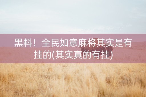 黑料！全民如意麻将其实是有挂的(其实真的有挂)