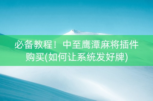 必备教程！中至鹰潭麻将插件购买(如何让系统发好牌)