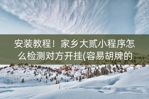 安装教程！家乡大贰小程序怎么检测对方开挂(容易胡牌的技巧)