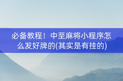 必备教程！中至麻将小程序怎么发好牌的(其实是有挂的)