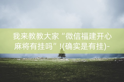 我来教教大家“微信福建开心麻将有挂吗”!(确实是有挂)-知乎