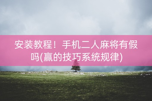 安装教程！手机二人麻将有假吗(赢的技巧系统规律)