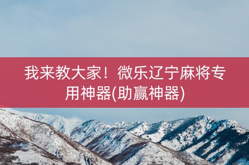 我来教大家！微乐辽宁麻将专用神器(助赢神器)