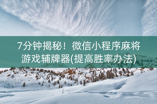 7分钟揭秘！微信小程序麻将游戏辅牌器(提高胜率办法)