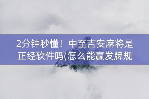 2分钟秒懂！中至吉安麻将是正经软件吗(怎么能赢发牌规律)