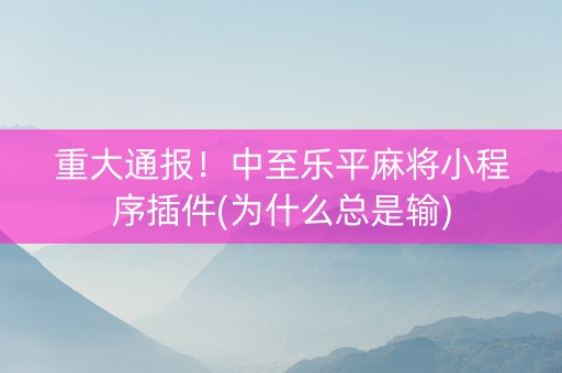 重大通报！中至乐平麻将小程序插件(为什么总是输)