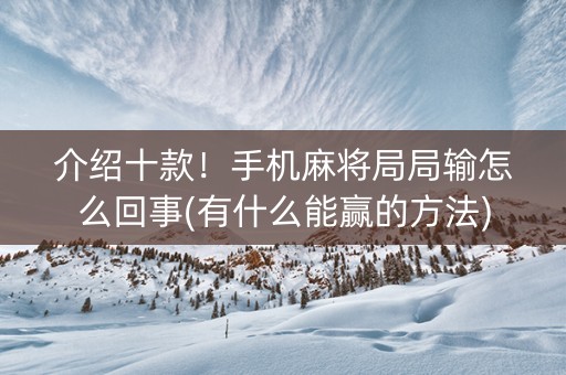 介绍十款！手机麻将局局输怎么回事(有什么能赢的方法)