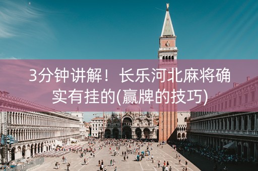 3分钟讲解！长乐河北麻将确实有挂的(赢牌的技巧)