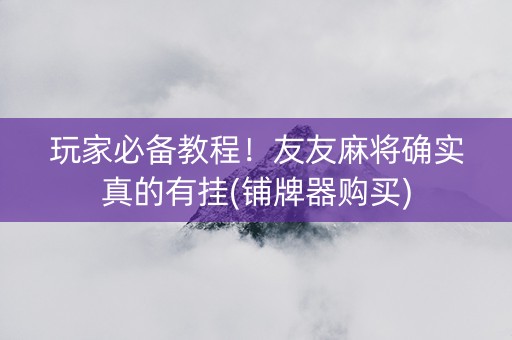 玩家必备教程！友友麻将确实真的有挂(铺牌器购买)