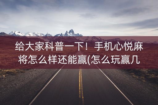给大家科普一下！手机心悦麻将怎么样还能赢(怎么玩赢几率大)