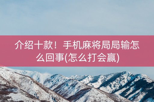 介绍十款！手机麻将局局输怎么回事(怎么打会赢)
