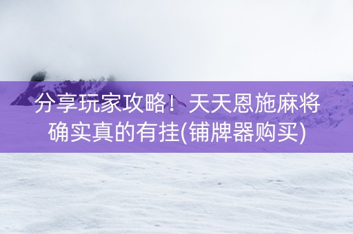 分享玩家攻略！天天恩施麻将确实真的有挂(铺牌器购买)