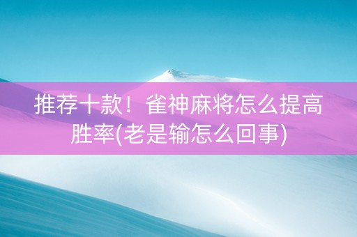推荐十款！雀神麻将怎么提高胜率(老是输怎么回事)