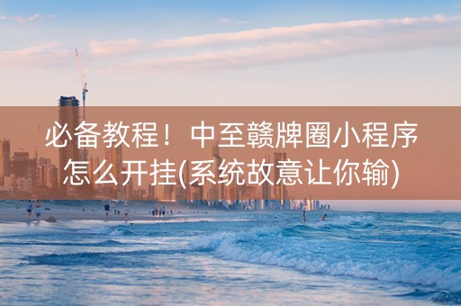 必备教程！中至赣牌圈小程序怎么开挂(系统故意让你输)