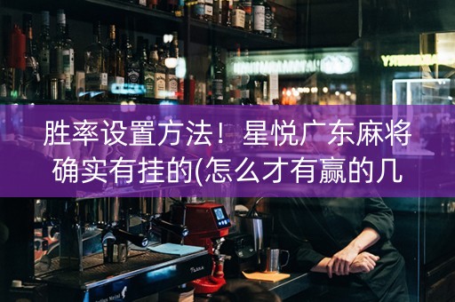胜率设置方法！星悦广东麻将确实有挂的(怎么才有赢的几率)