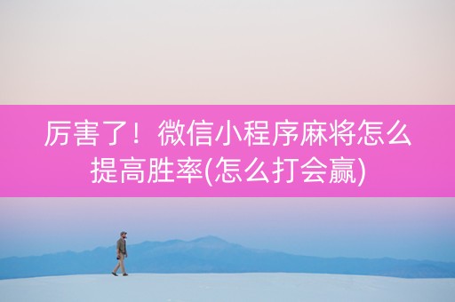 厉害了！微信小程序麻将怎么提高胜率(怎么打会赢)