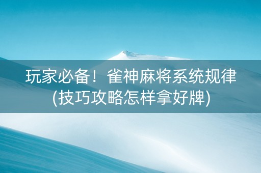 玩家必备！雀神麻将系统规律(技巧攻略怎样拿好牌)