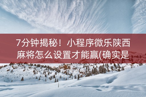 7分钟揭秘！小程序微乐陕西麻将怎么设置才能赢(确实是有挂的)