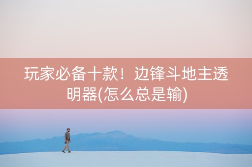 玩家必备十款！边锋斗地主透明器(怎么总是输)