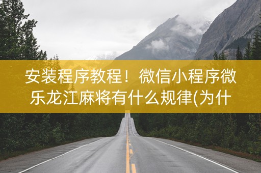 安装程序教程！微信小程序微乐龙江麻将有什么规律(为什么经常输)