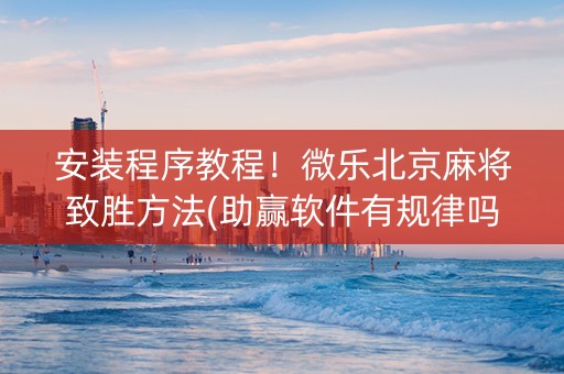 安装程序教程！微乐北京麻将致胜方法(助赢软件有规律吗)