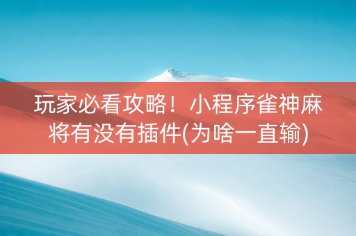 玩家必看攻略！小程序雀神麻将有没有插件(为啥一直输)