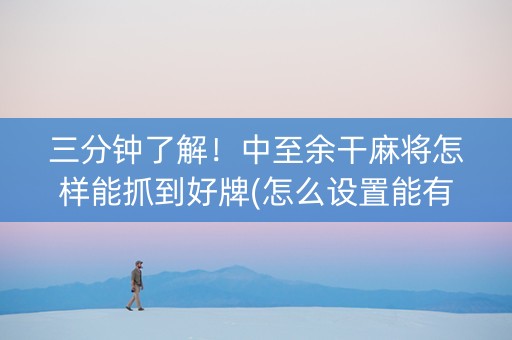 三分钟了解！中至余干麻将怎样能抓到好牌(怎么设置能有好牌)