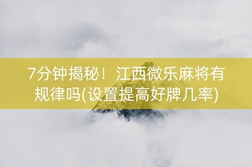 7分钟揭秘！江西微乐麻将有规律吗(设置提高好牌几率)