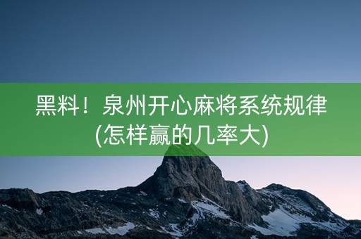 黑料！泉州开心麻将系统规律(怎样赢的几率大)