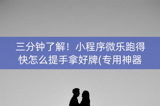 三分钟了解！小程序微乐跑得快怎么提手拿好牌(专用神器下载)
